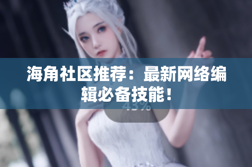 海角社区推荐：最新网络编辑必备技能！