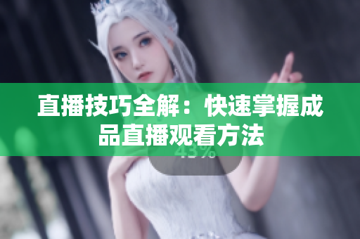 直播技巧全解：快速掌握成品直播观看方法