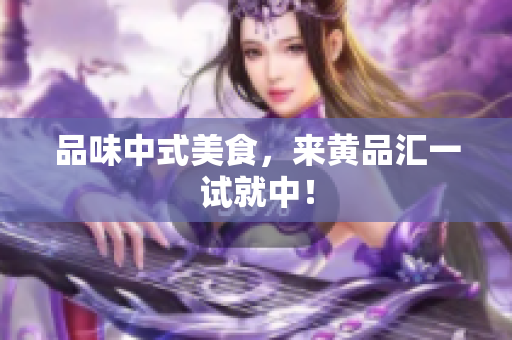 品味中式美食，来黄品汇一试就中！