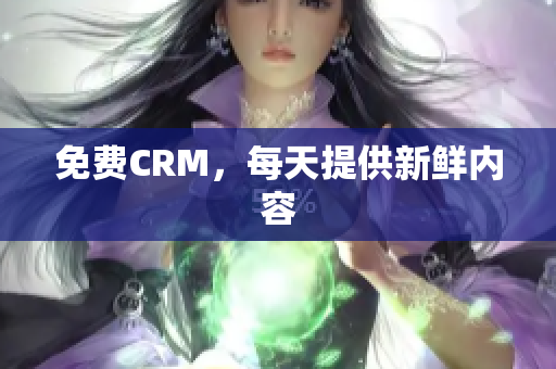 免费CRM，每天提供新鲜内容