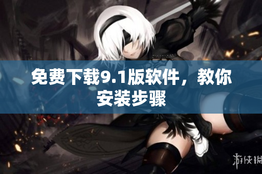 免费下载9.1版软件，教你安装步骤