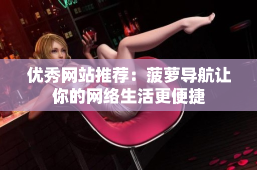 优秀网站推荐：菠萝导航让你的网络生活更便捷