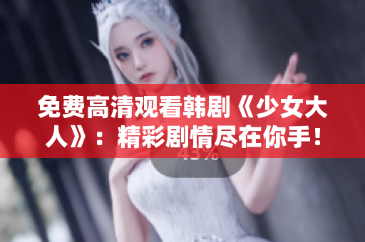 免费高清观看韩剧《少女大人》：精彩剧情尽在你手！