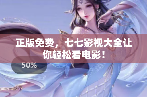 正版免费，七七影视大全让你轻松看电影！