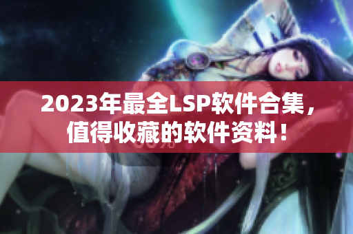 2023年最全LSP软件合集，值得收藏的软件资料！