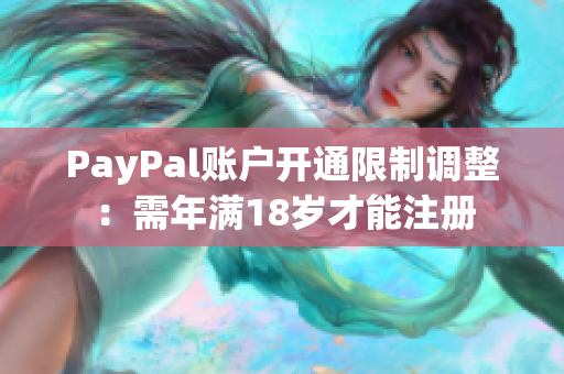 PayPal账户开通限制调整：需年满18岁才能注册