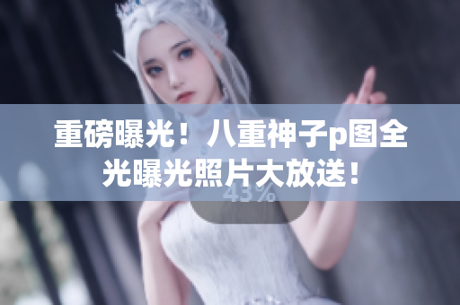 重磅曝光！八重神子p图全光曝光照片大放送！