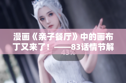 漫画《亲子餐厅》中的画布丁又来了！——83话情节解析