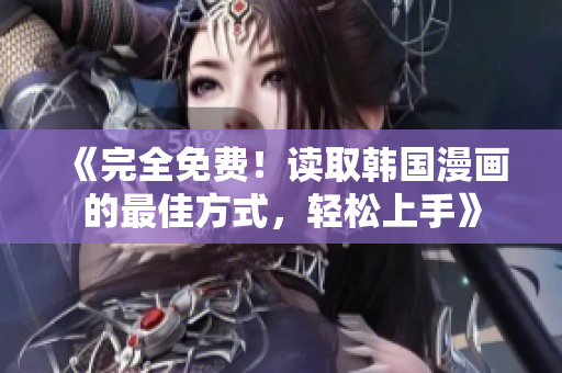 《完全免费！读取韩国漫画的最佳方式，轻松上手》