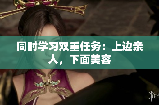同时学习双重任务：上边亲人，下面美容
