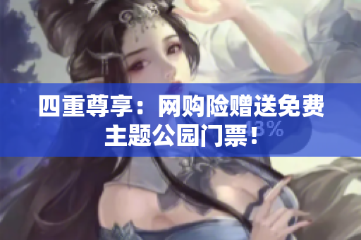 四重尊享：网购险赠送免费主题公园门票！