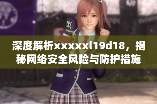 深度解析xxxxxl19d18，揭秘网络安全风险与防护措施)
