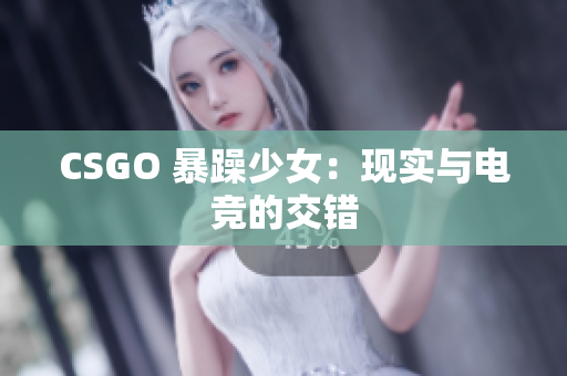 CSGO 暴躁少女：现实与电竞的交错