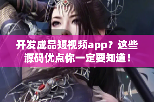 开发成品短视频app？这些源码优点你一定要知道！