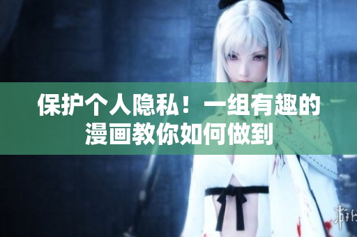 保护个人隐私！一组有趣的漫画教你如何做到