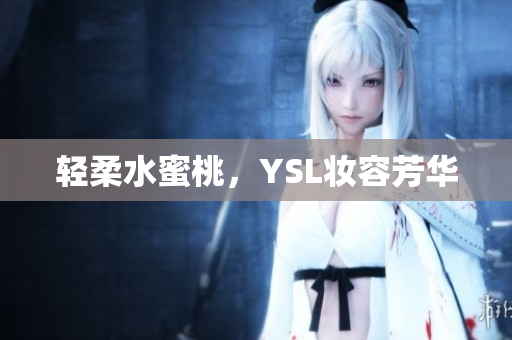 轻柔水蜜桃，YSL妆容芳华