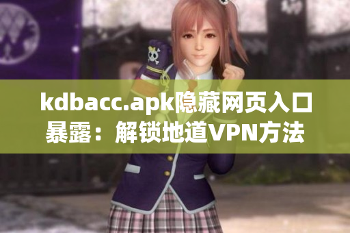 kdbacc.apk隐藏网页入口暴露：解锁地道VPN方法