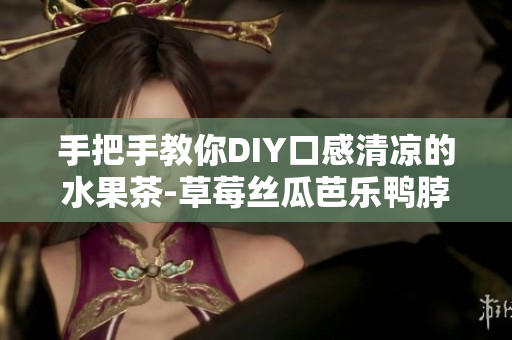 手把手教你DIY口感清凉的水果茶-草莓丝瓜芭乐鸭脖茶