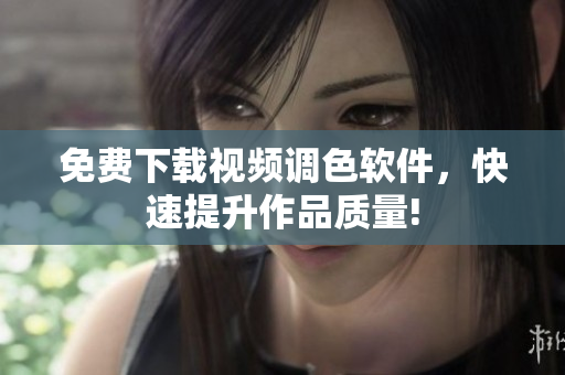 免费下载视频调色软件，快速提升作品质量!