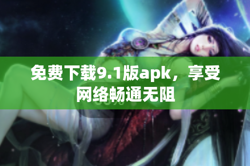 免费下载9.1版apk，享受网络畅通无阻