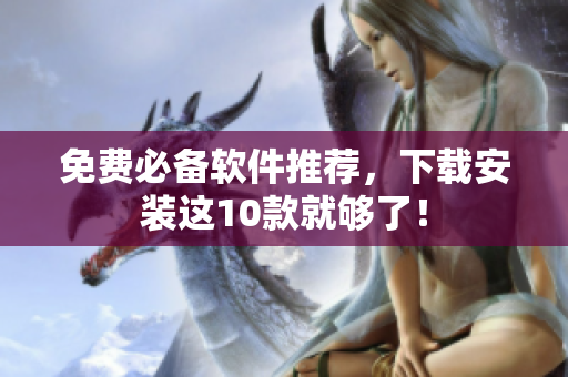 免费必备软件推荐，下载安装这10款就够了！