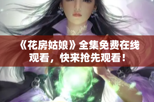 《花房姑娘》全集免费在线观看，快来抢先观看！