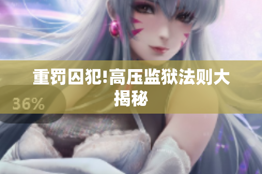 重罚囚犯!高压监狱法则大揭秘
