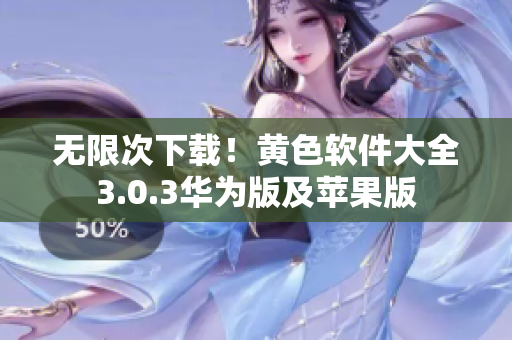 无限次下载！黄色软件大全3.0.3华为版及苹果版