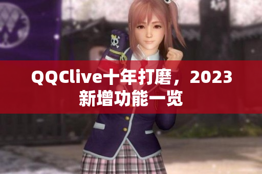 QQClive十年打磨，2023新增功能一览