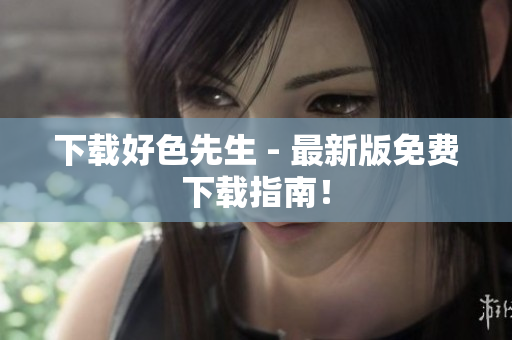 下载好色先生 - 最新版免费下载指南！