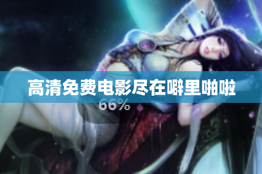 高清免费电影尽在噼里啪啦