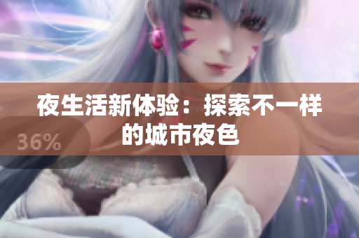夜生活新体验：探索不一样的城市夜色
