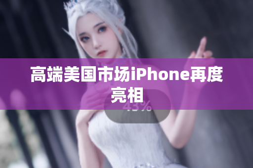 高端美国市场iPhone再度亮相