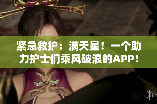 紧急救护：满天星！一个助力护士们乘风破浪的APP！