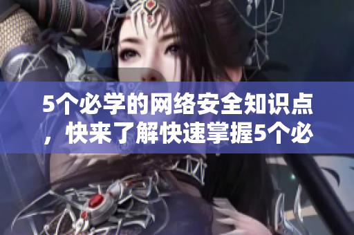 5个必学的网络安全知识点，快来了解快速掌握5个必学的网络安全知识点