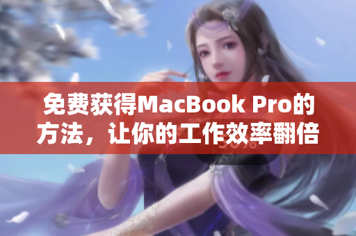 免费获得MacBook Pro的方法，让你的工作效率翻倍
