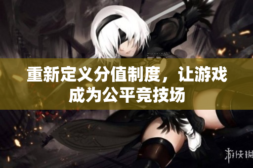 重新定义分值制度，让游戏成为公平竞技场