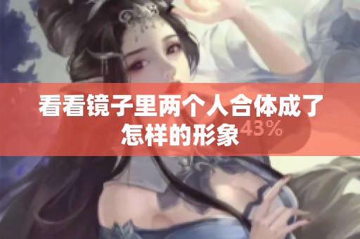 看看镜子里两个人合体成了怎样的形象