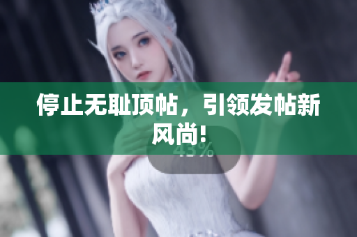 停止无耻顶帖，引领发帖新风尚!