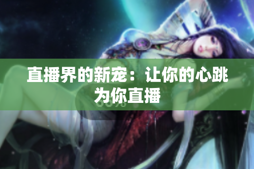直播界的新宠：让你的心跳为你直播