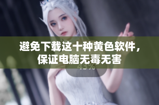 避免下载这十种黄色软件，保证电脑无毒无害