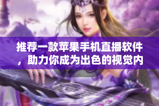 推荐一款苹果手机直播软件，助力你成为出色的视觉内容创作者