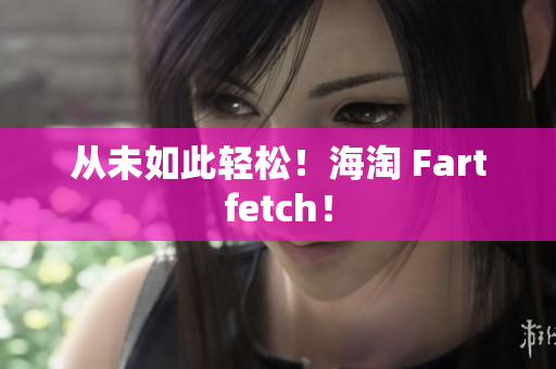从未如此轻松！海淘 Fartfetch！