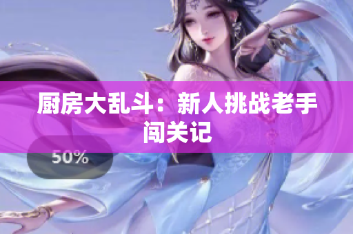 厨房大乱斗：新人挑战老手闯关记