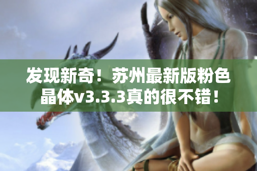 发现新奇！苏州最新版粉色晶体v3.3.3真的很不错！
