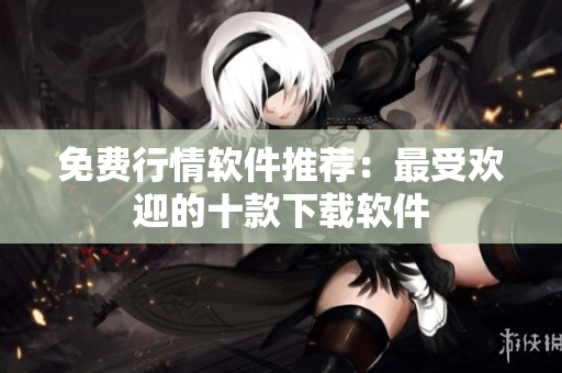 免费行情软件推荐：最受欢迎的十款下载软件
