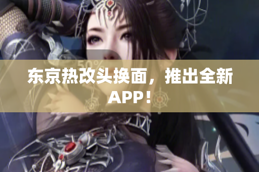 东京热改头换面，推出全新APP！
