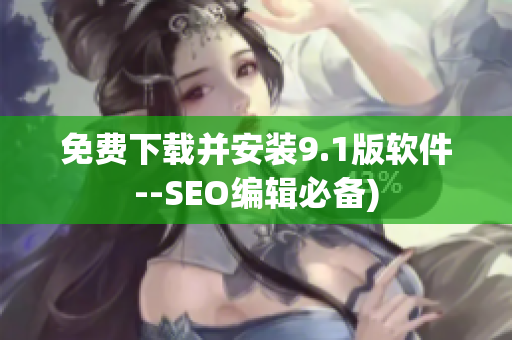 免费下载并安装9.1版软件--SEO编辑必备)
