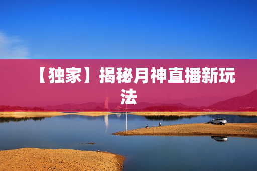 【独家】揭秘月神直播新玩法