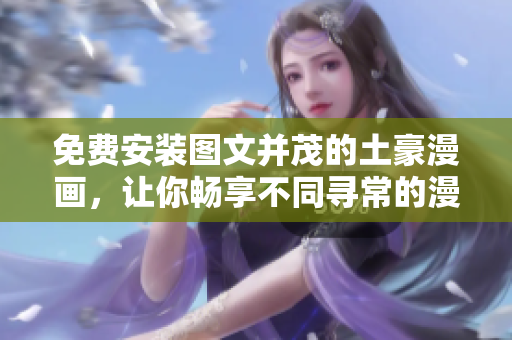 免费安装图文并茂的土豪漫画，让你畅享不同寻常的漫画之旅